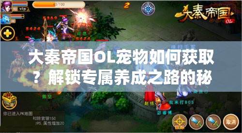 大秦帝国OL宠物如何获取？解锁专属养成之路的秘诀何在？