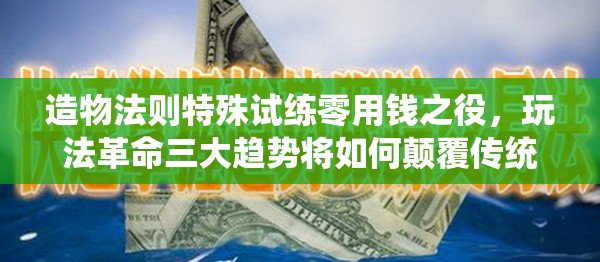 造物法则特殊试练零用钱之役，玩法革命三大趋势将如何颠覆传统，悬念揭晓？