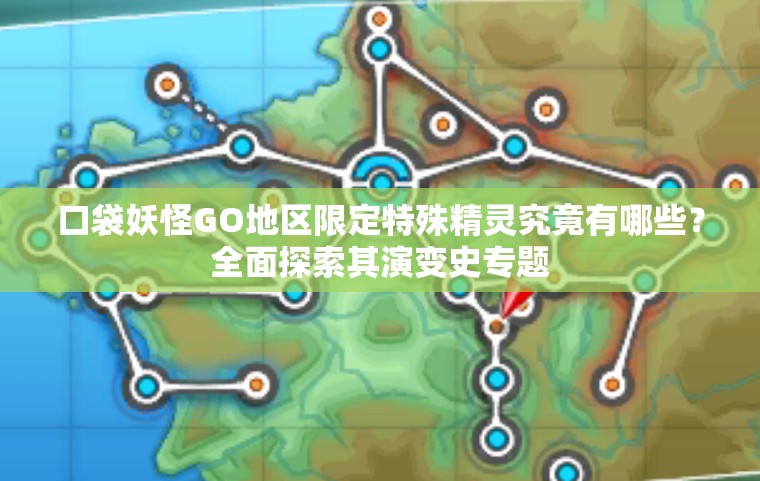 口袋妖怪GO地区限定特殊精灵究竟有哪些？全面探索其演变史专题