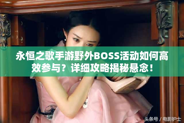 永恒之歌手游野外BOSS活动如何高效参与？详细攻略揭秘悬念！
