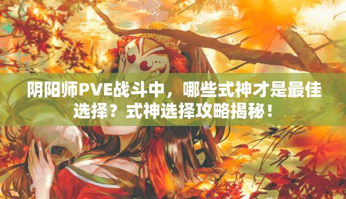 阴阳师PVE战斗中，哪些式神才是最佳选择？式神选择攻略揭秘！