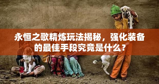 永恒之歌精炼玩法揭秘，强化装备的最佳手段究竟是什么？