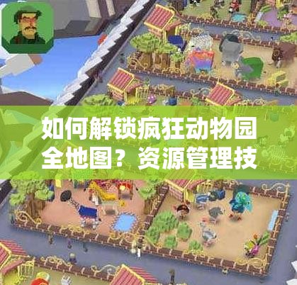 如何解锁疯狂动物园全地图？资源管理技巧助你最大化游戏价值？