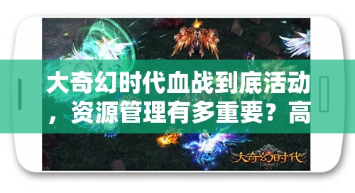 大奇幻时代血战到底活动，资源管理有多重要？高效策略揭秘！