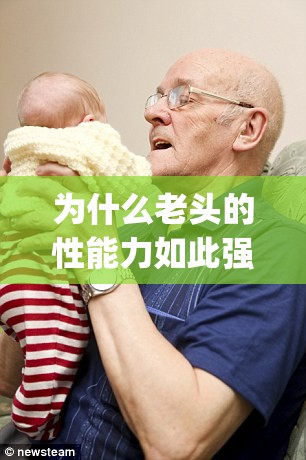 为什么老头的性能力如此强大？GayFUCK 老头巨大 FuCk 的背后隐藏着什么秘密？