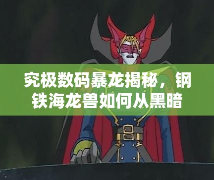 究极数码暴龙揭秘，钢铁海龙兽如何从黑暗四天王中蜕变而来？