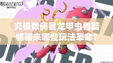 究极数码暴龙甲虫兽篇将带来哪些玩法革命？三大预测引发悬念！
