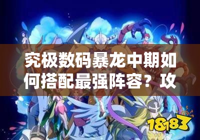 究极数码暴龙中期如何搭配最强阵容？攻略揭秘等你来看！