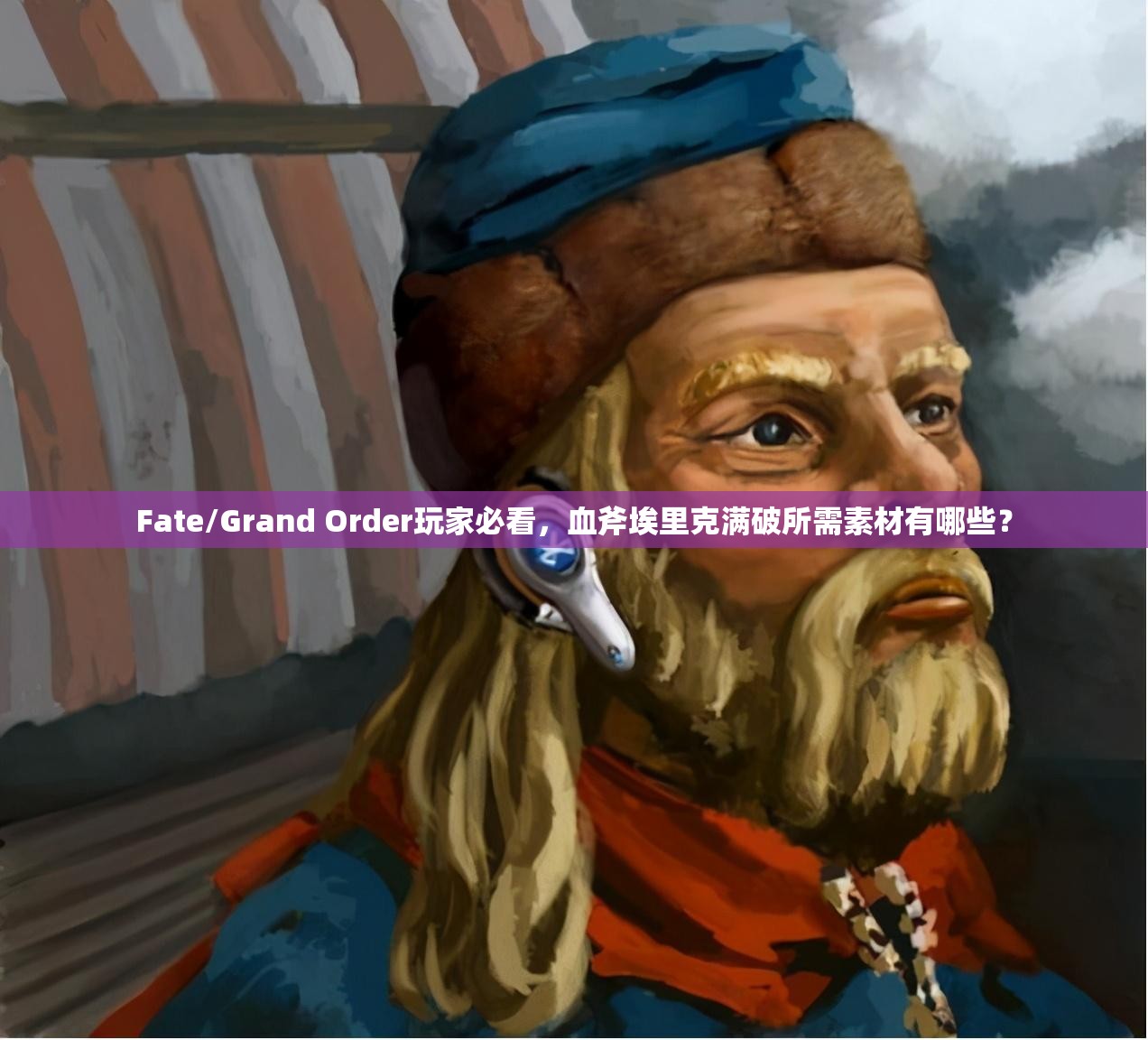 Fate/Grand Order玩家必看，血斧埃里克满破所需素材有哪些？