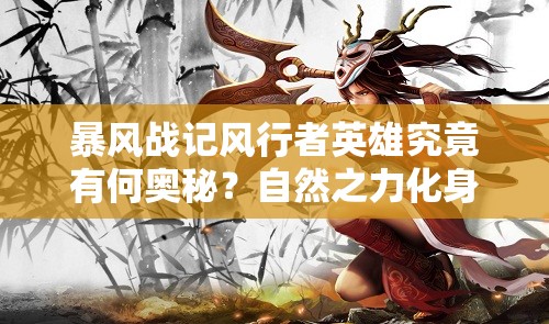 暴风战记风行者英雄究竟有何奥秘？自然之力化身深度剖析