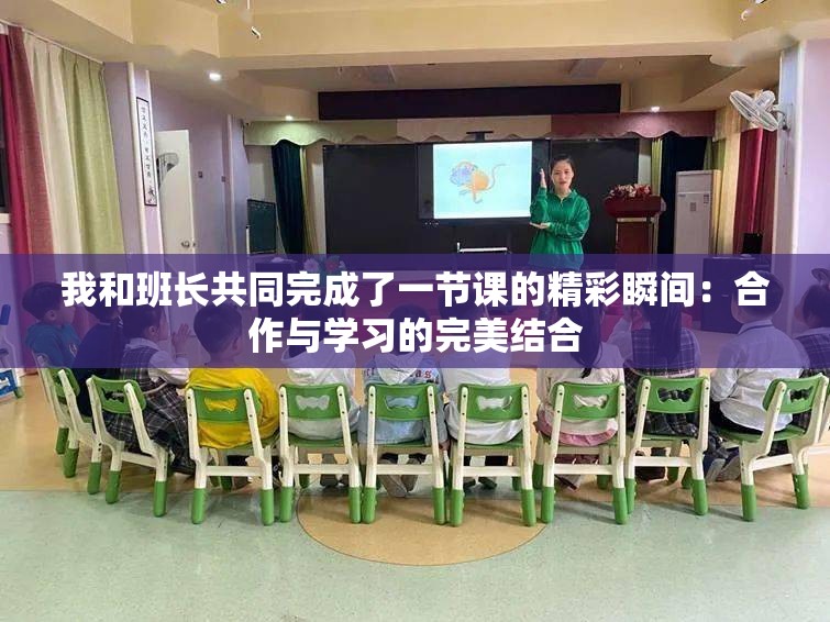 我和班长共同完成了一节课的精彩瞬间：合作与学习的完美结合