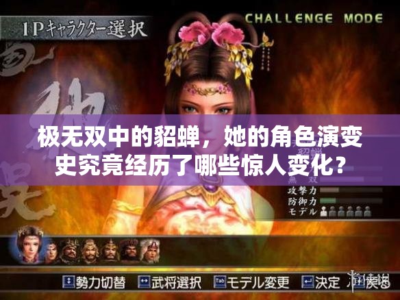 极无双中的貂蝉，她的角色演变史究竟经历了哪些惊人变化？