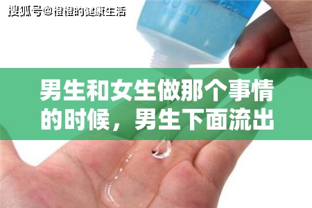 男生和女生做那个事情的时候，男生下面流出了白色的液体，是怎么回事？