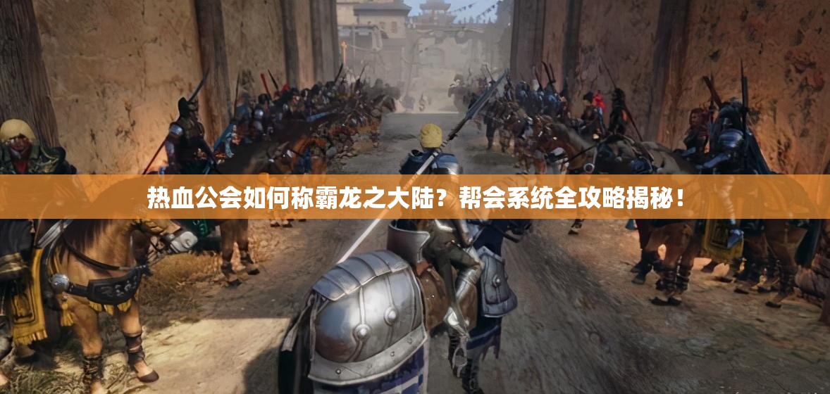 热血公会如何称霸龙之大陆？帮会系统全攻略揭秘！