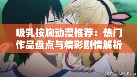 吸乳按胸动漫推荐：热门作品盘点与精彩剧情解析，带你领略独特魅力