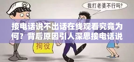 接电话说不出话在线观看究竟为何？背后原因引人深思接电话说不出话在线观看，是紧张还是另有隐情？快来一探究竟接电话说不出话在线观看，这种特殊状况到底会如何发展？