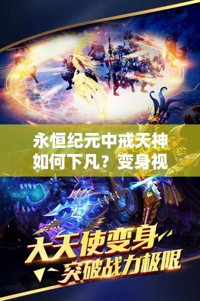 永恒纪元中戒天神如何下凡？变身视频演示深度解析揭秘悬念！