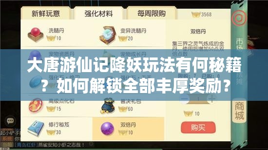 大唐游仙记降妖玩法有何秘籍？如何解锁全部丰厚奖励？