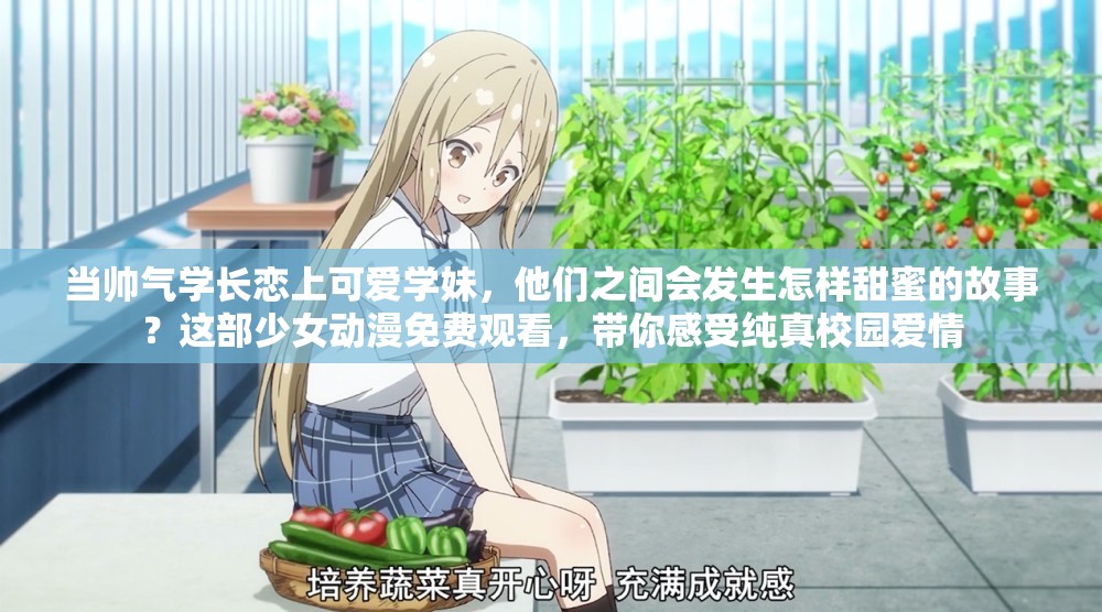 当帅气学长恋上可爱学妹，他们之间会发生怎样甜蜜的故事？这部少女动漫免费观看，带你感受纯真校园爱情