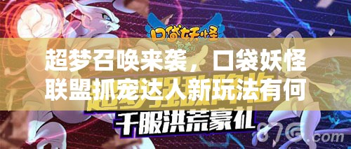 超梦召唤来袭，口袋妖怪联盟抓宠达人新玩法有何惊喜？