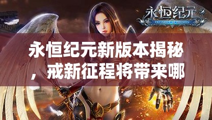 永恒纪元新版本揭秘，戒新征程将带来哪些未知挑战与变革？