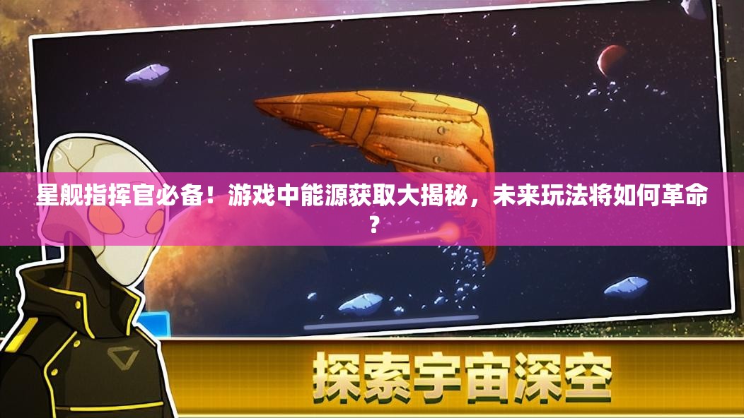 星舰指挥官必备！游戏中能源获取大揭秘，未来玩法将如何革命？