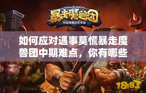 如何应对遇事莫慌暴走魔兽团中期难点，你有哪些高效策略？