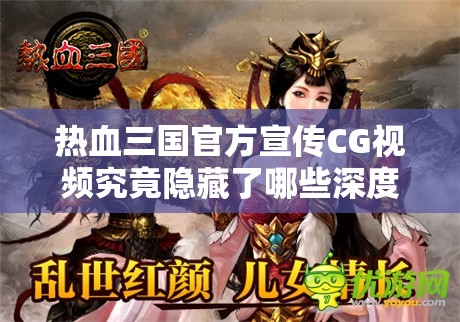 热血三国官方宣传CG视频究竟隐藏了哪些深度细节与彩蛋？