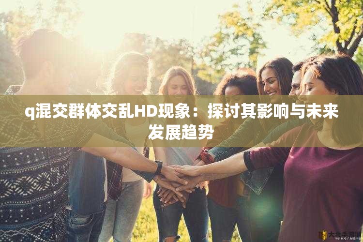 q混交群体交乱HD现象：探讨其影响与未来发展趋势