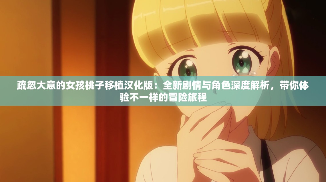 疏忽大意的女孩桃子移植汉化版：全新剧情与角色深度解析，带你体验不一样的冒险旅程