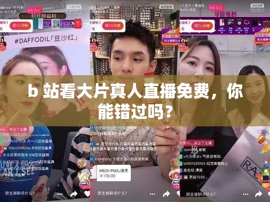 b 站看大片真人直播免费，你能错过吗？
