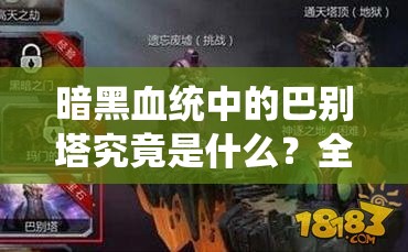 暗黑血统中的巴别塔究竟是什么？全面解析巴别塔属性之谜