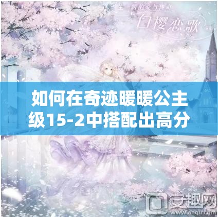如何在奇迹暖暖公主级15-2中搭配出高分造型，揭秘顶级搭配攻略？