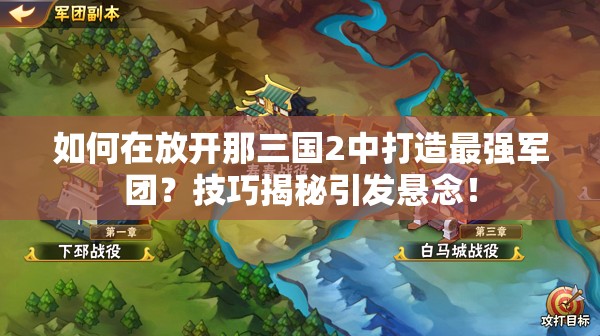 如何在放开那三国2中打造最强军团？技巧揭秘引发悬念！