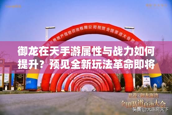 御龙在天手游属性与战力如何提升？预见全新玩法革命即将到来？