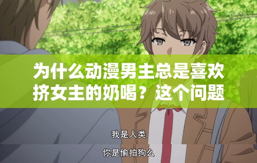 为什么动漫男主总是喜欢挤女主的奶喝？这个问题让我百思不得其解