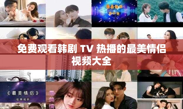 免费观看韩剧 TV 热播的最美情侣视频大全