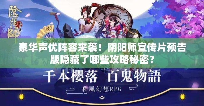 豪华声优阵容来袭！阴阳师宣传片预告版隐藏了哪些攻略秘密？