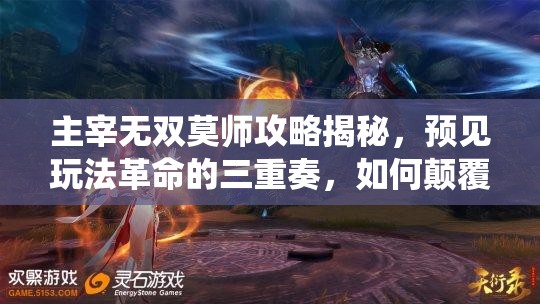 主宰无双莫师攻略揭秘，预见玩法革命的三重奏，如何颠覆传统策略？