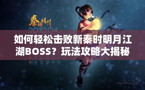 如何轻松击败新秦时明月江湖BOSS？玩法攻略大揭秘！