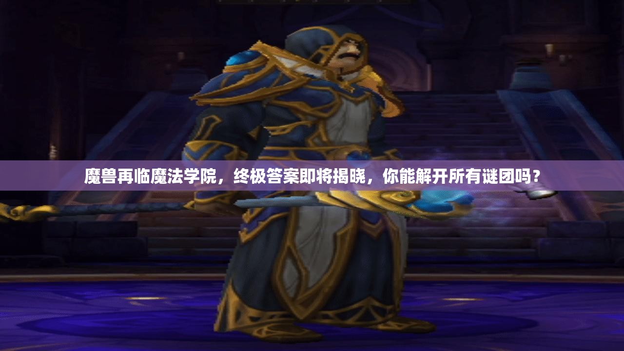 魔兽再临魔法学院，终极答案即将揭晓，你能解开所有谜团吗？