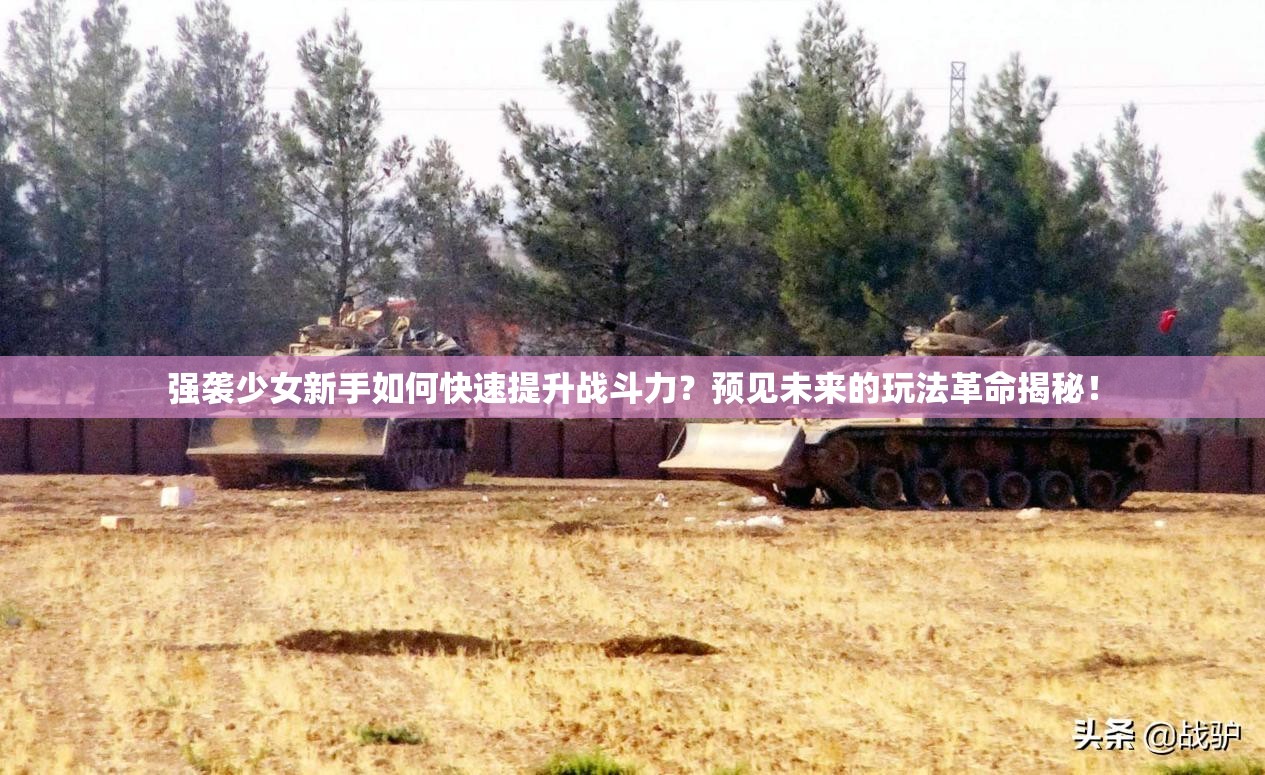 强袭少女新手如何快速提升战斗力？预见未来的玩法革命揭秘！