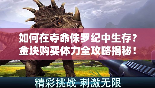 如何在夺命侏罗纪中生存？金块购买体力全攻略揭秘！