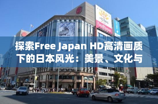 探索Free Japan HD高清画质下的日本风光：美景、文化与旅行的完美结合