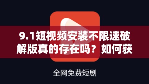 9.1短视频安装不限速破解版真的存在吗？如何获取？快来一探究竟