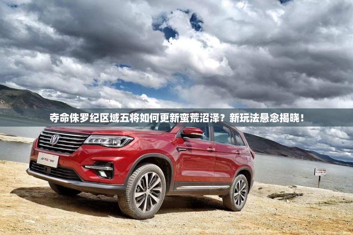 夺命侏罗纪区域五将如何更新蛮荒沼泽？新玩法悬念揭晓！