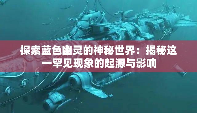 探索蓝色幽灵的神秘世界：揭秘这一罕见现象的起源与影响