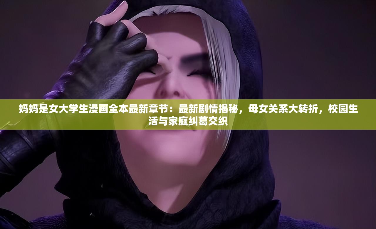妈妈是女大学生漫画全本最新章节：最新剧情揭秘，母女关系大转折，校园生活与家庭纠葛交织