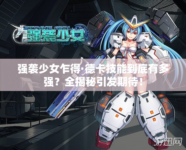 强袭少女乍得·德卡技能到底有多强？全揭秘引发期待！