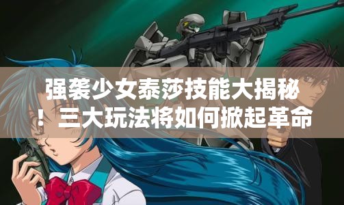 强袭少女泰莎技能大揭秘！三大玩法将如何掀起革命性变革？